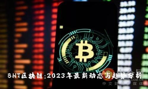 BHT区块链：2023年最新动态与趋势分析