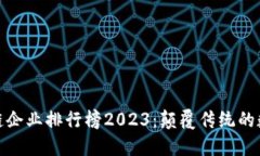 全球区块链企业排行榜2023：颠覆传统的数字新时