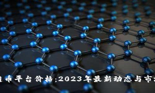 探索区块链币平台价格：2023年最新动态与市场趋势分析