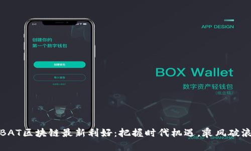 BAT区块链最新利好：把握时代机遇，乘风破浪