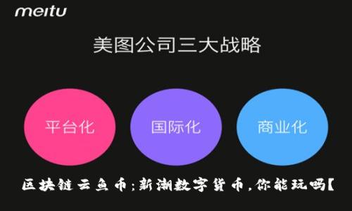 区块链云鱼币：新潮数字货币，你能玩吗？