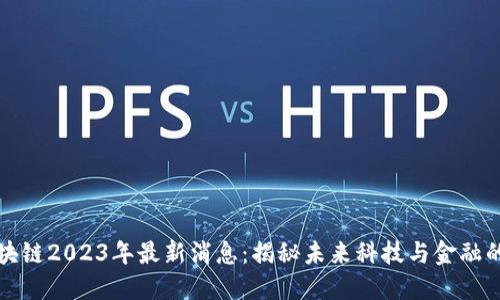 互联网区块链2023年最新消息：揭秘未来科技与金融的融合趋势
