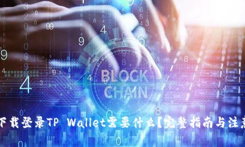 重新下载登录TP Wallet需要什么？完整指南与注意事项
