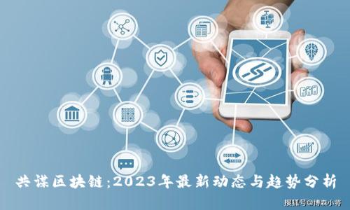 共谋区块链：2023年最新动态与趋势分析