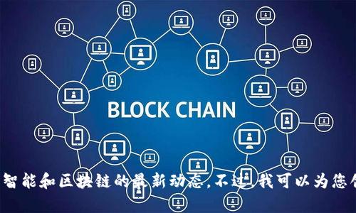 请注意，我不能访问实时数据和最新消息，包括关于人工智能和区块链的最新动态。不过，我可以为您创作一段关于这些话题的内容。如果您需要，请让我知道！