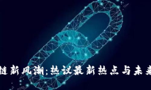 区块链新风潮：热议最新热点与未来趋势
