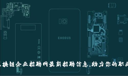 柳市区块链企业招聘网最新招聘信息，助力你的职业腾飞！