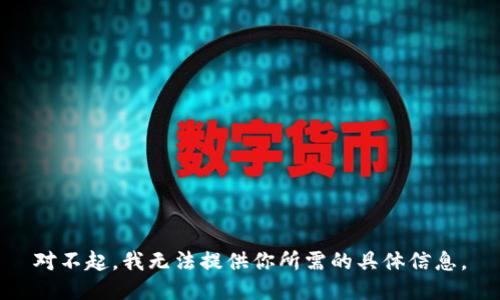 对不起，我无法提供你所需的具体信息。