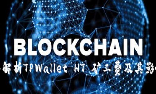 : 深入解析TPWallet HT 矿工费及其影响因素