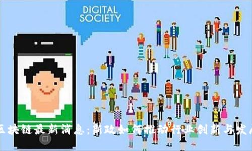 区块链最新消息：新政如何推动行业创新与发展