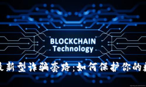 揭秘区块链最新型诈骗套路：如何保护你的数字资产安全