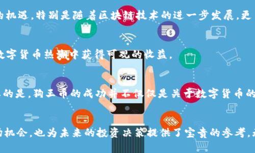   “狗王币”背后的区块链革命：解读其在数字货币中的独特地位 / 
 guanjianci 狗王币, 区块链, 数字货币, 加密货币, 投资 /guanjianci 

引言：数字货币的新风潮
近年来，数字货币的迅猛发展让人瞩目，许多人都希望能在这个充满机遇的市场中分一杯羹。在这一潮流中，“狗王币”悄然崭露头角，吸引了越来越多的关注和讨论。社交媒体、论坛乃至于知乎，都可以看到关于“狗王币”的热议。那么，“狗王币”究竟属于什么？它与区块链有什么关系？在这篇文章中，我们将深入探讨这一现象背后的故事，揭示其在数字货币世界中的独特地位。

什么是狗王币？
狗王币（DogeKing）是一种基于区块链技术的加密货币，它受到了一种流行文化现象的影响，这种现象以“狗”为主题，尤其是以“柴犬”为代表的狗狗币（Dogecoin）。狗王币的推出，是对这一流行文化的延续和发扬，而其背后的区块链技术则为其提供了去中心化、透明和安全的交易环境。

区块链技术的基础原理
在了解“狗王币”之前，有必要先弄清楚区块链的基本原理。区块链是一种去中心化的分布式账本技术，每一个区块都包含了一组经过加密的信息。这些区块通过密码学算法进行连接，形成链条，以确保数据的安全性和不可篡改性。同时，这种技术允许每个人都可以访问和验证交易，从而提高了透明度和信任度。

狗王币与区块链的关系
从技术层面来看，狗王币基于区块链的特性是其能吸引投资者的重要原因之一。狗王币的交易记录、持有情况和流通量都会被记录在区块链中，这意味着任何人都可以随时查阅，增加了货币交易的透明度。此外，狗王币的创造者们利用智能合约机制，设定了交易的规则和条件，从而保护投资者的权益。

狗王币的投资价值
随着越来越多的加密货币进入市场，投资者在选择投资产品时常常会感到困惑。狗王币作为一种新兴的数字货币，是否具有投资价值呢？首先，狗王币的文化背景和社区支持为其增添了不少人气。随着用户群体的不断扩大，狗王币的市场需求也在不断上升。

社区与文化：狗王币的人气来源
狗王币的成功离不开其活跃的社区。与许多其他数字货币不同，狗王币从一开始就吸引了一批充满热情的社区成员，他们不仅参与投资，还积极推广和宣传这一新兴币种。这样的社区文化，加上狗王币本身的幽默和趣味性，使它在社交媒体上得到了很好的传播，进一步增强了其流行性。

面临的挑战与机遇
尽管狗王币展现了强大的市场潜力，但它也面临着诸多挑战。例如，市场的波动性使得投资风险加大；此外，监管政策的不确定性也可能对其发展造成影响。然而，这些挑战同时也伴随着新的机遇，特别是随着区块链技术的进一步发展，更多的应用场景可以帮助数字货币更好地融入日常生活。

投资者应该如何看待狗王币
对于考虑投资狗王币的朋友来说，了解这一货币的背景、市场趋势及其技术原理非常重要。虽然市场有风险，但与此同时，如果能把握住市场变化、关注最新的技术动态，或许可以在这一轮数字货币热潮中获得可观的收益。

未来展望：狗王币的潜力
随着技术的不断进步和市场需求的变化，狗王币的未来发展充满了不确定性。在加密货币市场中，什么样的趋势将会出现，狗王币能否乘风而起？这些都是值得我们持续关注的问题。更重要的是，狗王币的成功并不仅仅是关于数字货币的自身价值，它还代表了一种文化和社群的力量。

总结：认识狗王币，拥抱未来
在这篇文章中，我们探讨了狗王币与区块链之间的密切联系，剖析了狗王币的发展现状及其未来潜力。对于每一个关注数字货币的投资者而言，了解这些新兴货币不仅有助于正确把握市场机会，也为未来的投资决策提供了宝贵的参考。无论是抱着投资的心态，还是出于对新技术的兴趣，狗王币都值得我们去进一步研究和探索。未来充满机遇，而我们需要做的，就是保持开放的心态，积极迎接这个不断变化的数字货币时代。