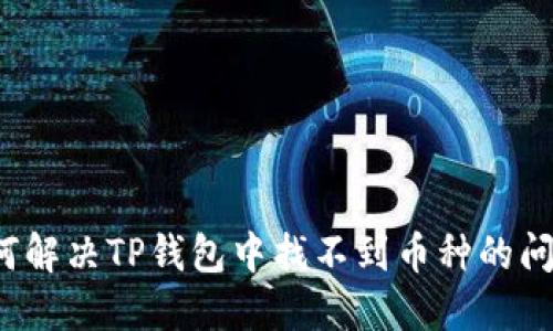 如何解决TP钱包中找不到币种的问题？