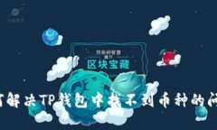 如何解决TP钱包中找不到币种的问题？