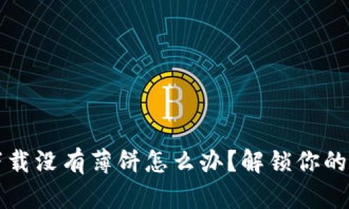 TPWallet新下载没有薄饼怎么办？解锁你的数字资产之旅