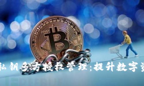 全面解析TPWallet私钥多方授权管理：提升数字资产安全性与灵活性