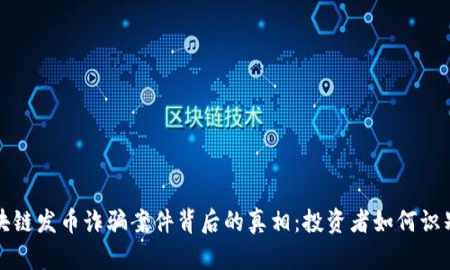 揭露区块链发币诈骗案件背后的真相：投资者如何识别和防范