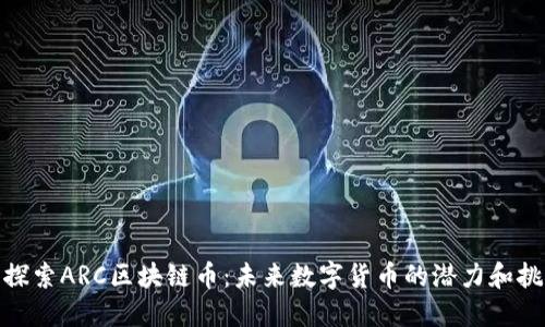 : 探索ARC区块链币：未来数字货币的潜力和挑战