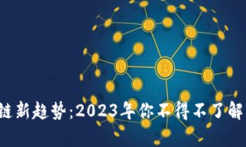jiaoti区块链新趋势：2023年你不得不了解的前沿发展