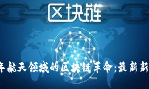 2023年航天领域的区块链革命：最新新闻汇总