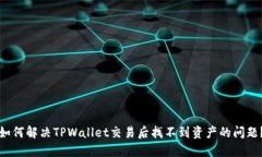 如何解决TPWallet交易后找不到资产的问题？