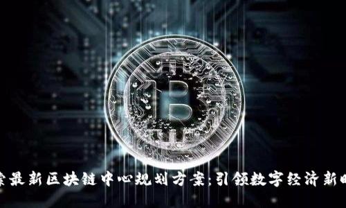 探索最新区块链中心规划方案：引领数字经济新时代