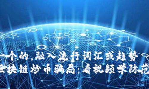 思考一个的，融入流行词汇或趋势  
揭秘区块链炒币骗局：看视频学防范技巧！