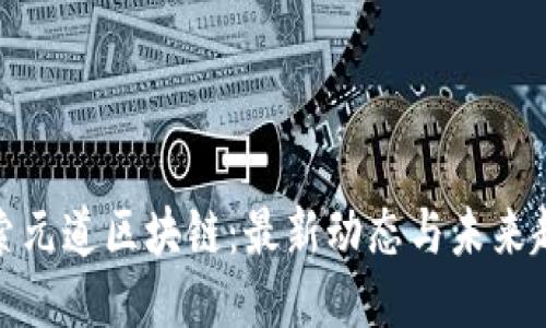 探索元道区块链：最新动态与未来趋势