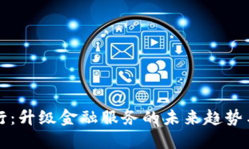 区块链银行：升级金融服务的未来趋势与最新动态