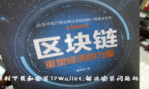 如何顺利下载和安装TPWallet：解决安装问题的全面指南