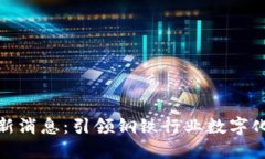 武钢区块链最新消息：引领钢铁行业数字化转型