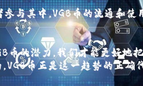 区块链VGB币：未来数字资产的新风口

区块链, VGB币, 数字资产, 加密货币, 投资机会/guanjianci

引言
随着科技的迅猛发展，区块链技术逐渐成为全球金融领域的热门话题。在这个数字化的时代，VGB币作为一种新兴的加密货币，吸引了越来越多的投资者关注。不同于传统货币，VGB币不仅是一种支付手段，更是一种可以在区块链网络中进行智能合约和资产交易的基础设施。在本篇文章中，我们将深入探讨VGB币的背景、技术优势及其在未来数字经济中的潜力。

区块链技术基础
要理解VGB币，我们首先需要了解区块链技术。区块链是一种去中心化的分布式账本技术，具有不可篡改、透明性高和安全性强等特点。其核心在于通过网络节点共同维护一个公共账本，使得每一笔交易都可以被整个网络验证。
这一技术的诞生首先源于比特币，但随后的发展却远远超出了数字货币的范围，应用场景涵盖了金融、供应链、医疗、物联网等多个领域。这种技术的普及，使得资产的流通和交易变得更加高效、安全。

VGB币的产生背景
VGB币是基于区块链技术开发的一种创新数字资产，其主要目标是为用户提供更加便捷、高效和安全的交易体验。在全球经济形势复杂多变的当下，越来越多的投资者开始寻求新的资产配置方式，而VGB币的出现正好契合了这一需求。
此外，VGB币的设计团队结合了区块链技术和金融市场的专业知识，旨在创造一种低手续费、高流动性且能够实时交易的加密货币。通过与各大交易所的合作，VGB币力求在全球范围内推广其使用，提高其在国际市场上的认知度。

VGB币的技术特点
作为一种新型的加密货币，VGB币具有多项技术优势，以下是其中几大亮点：

h41. 高效的交易处理能力/h4
与许多传统加密货币相比，VGB币能够实现更快的交易确认时间，这得益于其独特的共识算法。这种算法不仅降低了网络拥堵的情况，还提高了用户的交易体验。

h42. 安全性和隐私保护/h4
VGB币在设计上充分考虑了用户的安全性和隐私保护，采用尖端的加密技术，确保用户的资产和交易信息不被泄露。同时，系统内置多重认证机制，有效防止非法操作和黑客攻击。

h43. 生态系统的建设/h4
VGB币不仅仅是一个独立的数字货币，更是一个完备的生态系统的一部分。该系统包括多种金融工具和服务，用户不仅可以进行简单的交易，还可以参与借贷、理财等多种金融活动，充分体验到区块链带来的便捷。

h44. 全球化的流通性/h4
VGB币致力于打破地域限制，用户可以在全球范围内自由交易。这种全球化的流通性，不仅为持币者提供了更多的投资机会，也使得VGB币逐渐成为国际贸易结算的重要工具。

VGB币的投资机会
对于投资者而言，VGB币无疑是一个值得关注的投资机会。在当今加密货币市场波动剧烈、竞争激烈的背景下，VGB币以其独特的优势和广阔的发展前景，吸引了不少目光。
一方面，由于技术的不断升级，VGB币预计将会随着市场需求不断增长，从而带来价值的提升。另一方面，区块链技术的应用逐渐深入各个行业，VGB币作为其中的一部分，前景也愈加光明。

未来展望
走在数字经济的前沿，VGB币的未来充满了无限可能。通过不断的技术创新和市场推广，VGB币有望成为数字资产投资领域的重要一员。随着越来越多的用户和投资者参与其中，VGB币的流通和使用将会更加广泛，这对于推动整个区块链生态的发展也是一个积极信号。

结语
VGB币的崛起标志着数字货币市场的又一次创新蜕变。无论你是投资者还是仅仅关心新技术的普通用户，VGB币都值得我们去深入了解。只有充分认识到区块链与VGB币的潜力，我们才能更好地把握未来的投资机遇与发展方向。在这个信息高速发展的时代，保持开放的心态，拥抱变化才是获取成功的关键。
在结束这一话题之前，鼓励每位阅读者不妨多留意VGB币相关的动态信息，以便在瞬息万变的市场中做出准确的投资判断。未来的金融世界将会是多元化和便捷化的，VGB币正是这一趋势的正确代表。