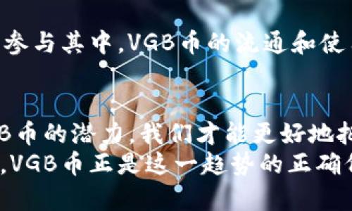 区块链VGB币：未来数字资产的新风口

区块链, VGB币, 数字资产, 加密货币, 投资机会/guanjianci

引言
随着科技的迅猛发展，区块链技术逐渐成为全球金融领域的热门话题。在这个数字化的时代，VGB币作为一种新兴的加密货币，吸引了越来越多的投资者关注。不同于传统货币，VGB币不仅是一种支付手段，更是一种可以在区块链网络中进行智能合约和资产交易的基础设施。在本篇文章中，我们将深入探讨VGB币的背景、技术优势及其在未来数字经济中的潜力。

区块链技术基础
要理解VGB币，我们首先需要了解区块链技术。区块链是一种去中心化的分布式账本技术，具有不可篡改、透明性高和安全性强等特点。其核心在于通过网络节点共同维护一个公共账本，使得每一笔交易都可以被整个网络验证。
这一技术的诞生首先源于比特币，但随后的发展却远远超出了数字货币的范围，应用场景涵盖了金融、供应链、医疗、物联网等多个领域。这种技术的普及，使得资产的流通和交易变得更加高效、安全。

VGB币的产生背景
VGB币是基于区块链技术开发的一种创新数字资产，其主要目标是为用户提供更加便捷、高效和安全的交易体验。在全球经济形势复杂多变的当下，越来越多的投资者开始寻求新的资产配置方式，而VGB币的出现正好契合了这一需求。
此外，VGB币的设计团队结合了区块链技术和金融市场的专业知识，旨在创造一种低手续费、高流动性且能够实时交易的加密货币。通过与各大交易所的合作，VGB币力求在全球范围内推广其使用，提高其在国际市场上的认知度。

VGB币的技术特点
作为一种新型的加密货币，VGB币具有多项技术优势，以下是其中几大亮点：

h41. 高效的交易处理能力/h4
与许多传统加密货币相比，VGB币能够实现更快的交易确认时间，这得益于其独特的共识算法。这种算法不仅降低了网络拥堵的情况，还提高了用户的交易体验。

h42. 安全性和隐私保护/h4
VGB币在设计上充分考虑了用户的安全性和隐私保护，采用尖端的加密技术，确保用户的资产和交易信息不被泄露。同时，系统内置多重认证机制，有效防止非法操作和黑客攻击。

h43. 生态系统的建设/h4
VGB币不仅仅是一个独立的数字货币，更是一个完备的生态系统的一部分。该系统包括多种金融工具和服务，用户不仅可以进行简单的交易，还可以参与借贷、理财等多种金融活动，充分体验到区块链带来的便捷。

h44. 全球化的流通性/h4
VGB币致力于打破地域限制，用户可以在全球范围内自由交易。这种全球化的流通性，不仅为持币者提供了更多的投资机会，也使得VGB币逐渐成为国际贸易结算的重要工具。

VGB币的投资机会
对于投资者而言，VGB币无疑是一个值得关注的投资机会。在当今加密货币市场波动剧烈、竞争激烈的背景下，VGB币以其独特的优势和广阔的发展前景，吸引了不少目光。
一方面，由于技术的不断升级，VGB币预计将会随着市场需求不断增长，从而带来价值的提升。另一方面，区块链技术的应用逐渐深入各个行业，VGB币作为其中的一部分，前景也愈加光明。

未来展望
走在数字经济的前沿，VGB币的未来充满了无限可能。通过不断的技术创新和市场推广，VGB币有望成为数字资产投资领域的重要一员。随着越来越多的用户和投资者参与其中，VGB币的流通和使用将会更加广泛，这对于推动整个区块链生态的发展也是一个积极信号。

结语
VGB币的崛起标志着数字货币市场的又一次创新蜕变。无论你是投资者还是仅仅关心新技术的普通用户，VGB币都值得我们去深入了解。只有充分认识到区块链与VGB币的潜力，我们才能更好地把握未来的投资机遇与发展方向。在这个信息高速发展的时代，保持开放的心态，拥抱变化才是获取成功的关键。
在结束这一话题之前，鼓励每位阅读者不妨多留意VGB币相关的动态信息，以便在瞬息万变的市场中做出准确的投资判断。未来的金融世界将会是多元化和便捷化的，VGB币正是这一趋势的正确代表。