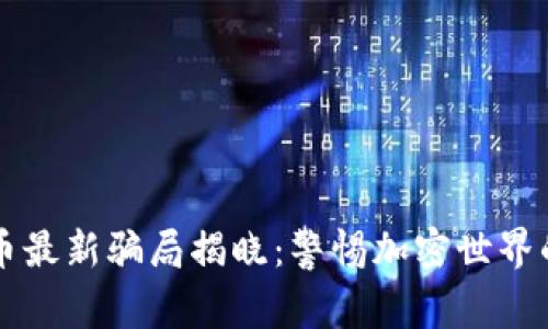 区块链货币最新骗局揭晓：警惕加密世界的暗潮涌动