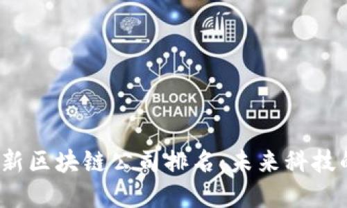 2023年最新区块链公司排名：未来科技的先锋力量