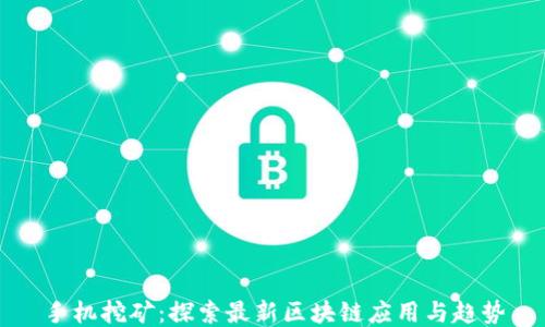 
手机挖矿：探索最新区块链应用与趋势