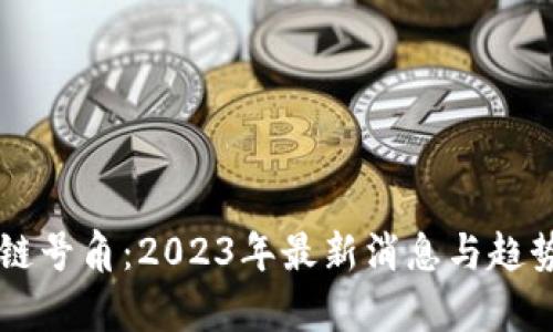 区块链号角：2023年最新消息与趋势分析
