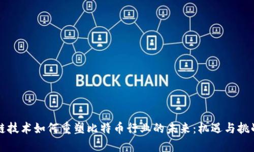 区块链技术如何重塑比特币行业的未来：机遇与挑战并存