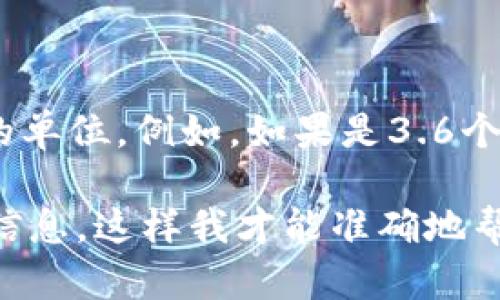 要计算TPWallet中的总资产3.6的币种数量，我们需要知道您所提到的3.6是指的哪种币的单位。例如，如果是3.6个USDT（Tether），那么这就是3.6个USDT。如果是3.6个ETH（以太坊），那么这也是3.6个ETH。

不同币种的价值和单位是不同的，所以需要明确资产所代表的具体币种。请提供更详细的信息，这样我才能准确地帮助您计算。