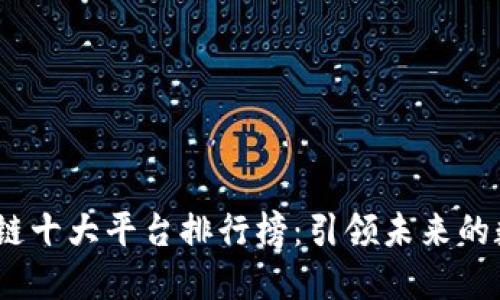 2023年区块链十大平台排行榜：引领未来的数字金融趋势