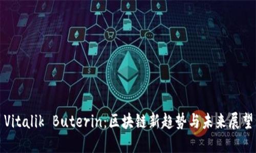 Vitalik Buterin：区块链新趋势与未来展望
