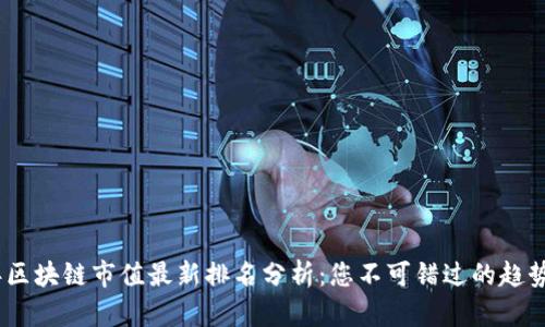 2023年区块链市值最新排名分析：您不可错过的趋势与机会