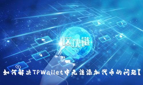 如何解决TPWallet中无法添加代币的问题？