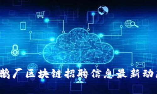 2023年鹅厂区块链招聘信息最新动态与解析