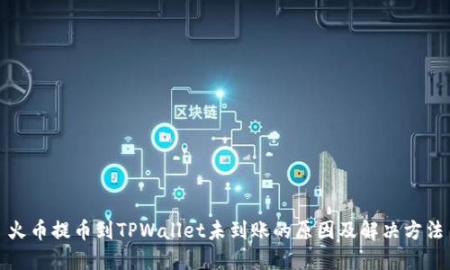 火币提币到TPWallet未到账的原因及解决方法