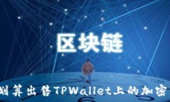   如何划算出售TPWallet上的加密货币？