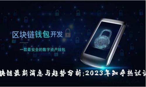 区块链最新消息与趋势分析：2023年知乎热议话题