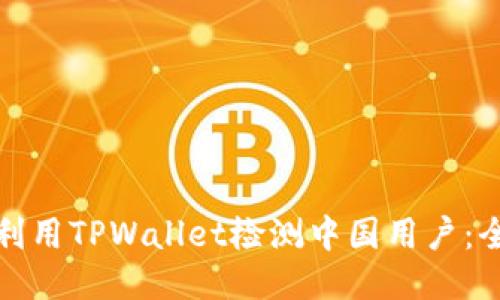 : 如何利用TPWallet检测中国用户：全面指南