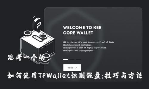 思考一个的

如何使用TPWallet识别假盘：技巧与方法