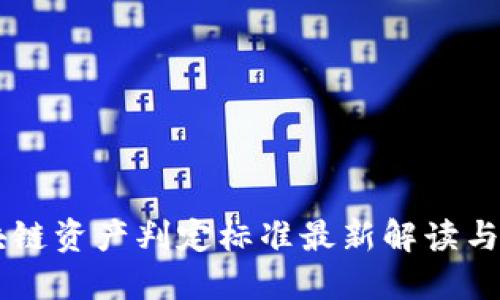 区块链资产判定标准最新解读与应用